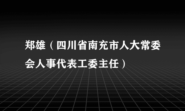 郑雄（四川省南充市人大常委会人事代表工委主任）