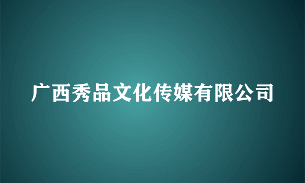 广西秀品文化传媒有限公司