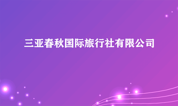 三亚春秋国际旅行社有限公司
