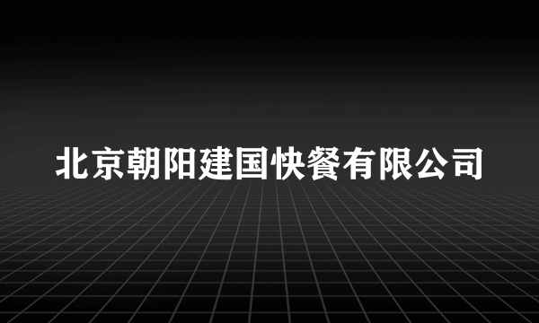北京朝阳建国快餐有限公司
