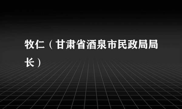 牧仁（甘肃省酒泉市民政局局长）