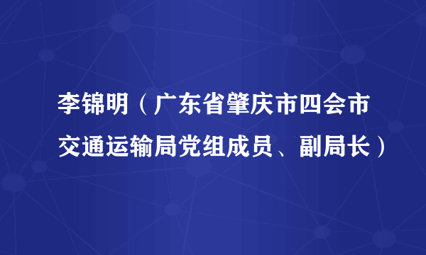 李锦明（广东省肇庆市四会市交通运输局党组成员、副局长）