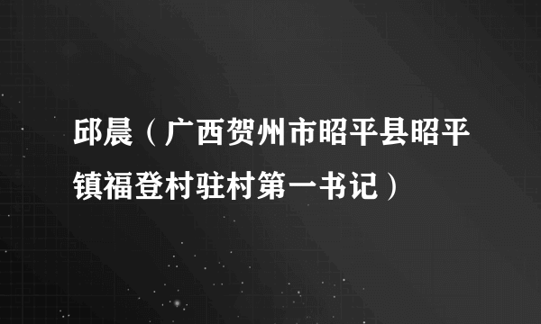 邱晨（广西贺州市昭平县昭平镇福登村驻村第一书记）