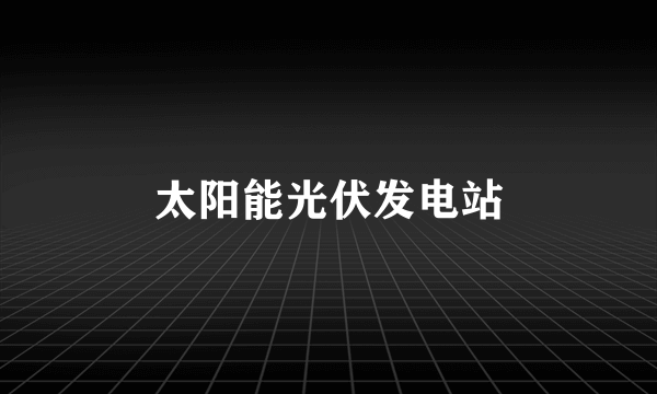 太阳能光伏发电站