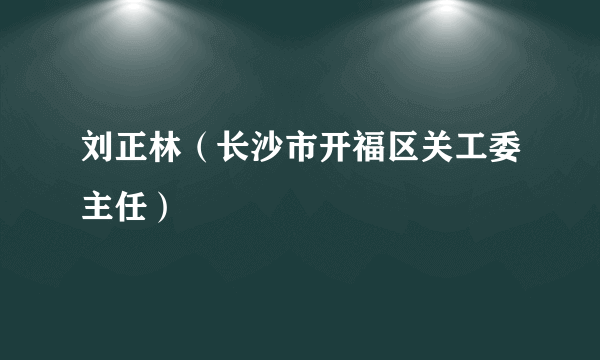 刘正林（长沙市开福区关工委主任）