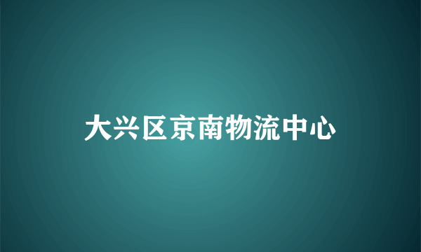 大兴区京南物流中心