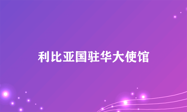 利比亚国驻华大使馆