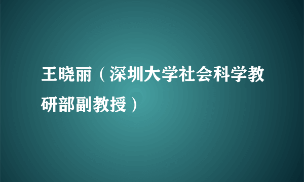 王晓丽（深圳大学社会科学教研部副教授）