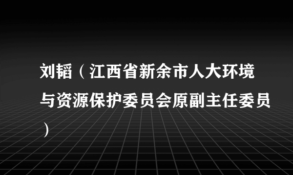 刘韬（江西省新余市人大环境与资源保护委员会原副主任委员）