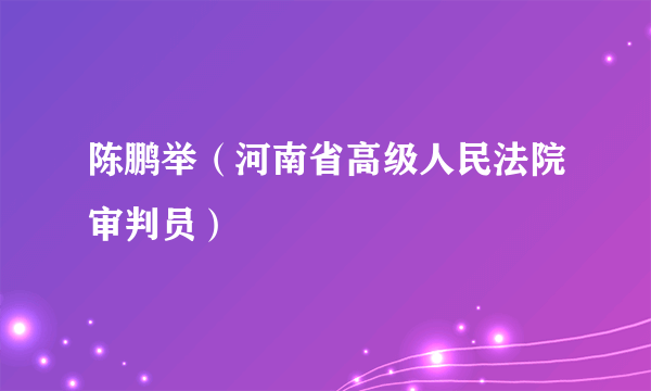 陈鹏举（河南省高级人民法院审判员）