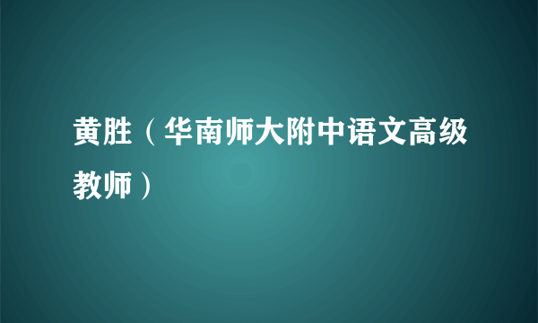 黄胜（华南师大附中语文高级教师）