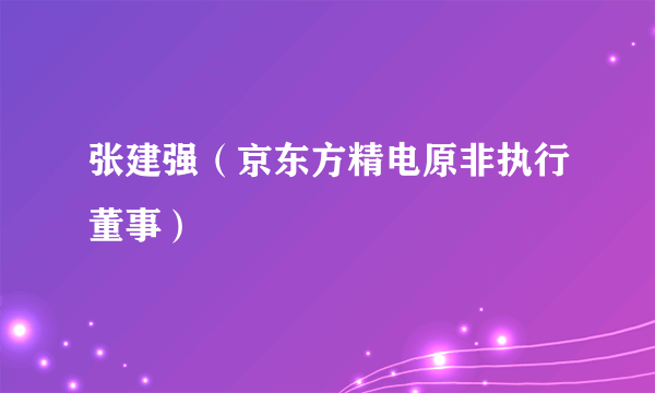 张建强（京东方精电原非执行董事）