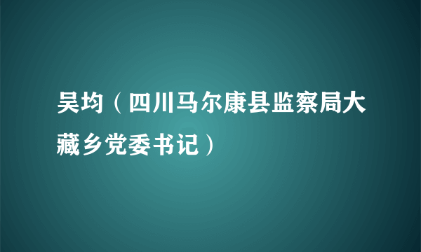 吴均（四川马尔康县监察局大藏乡党委书记）