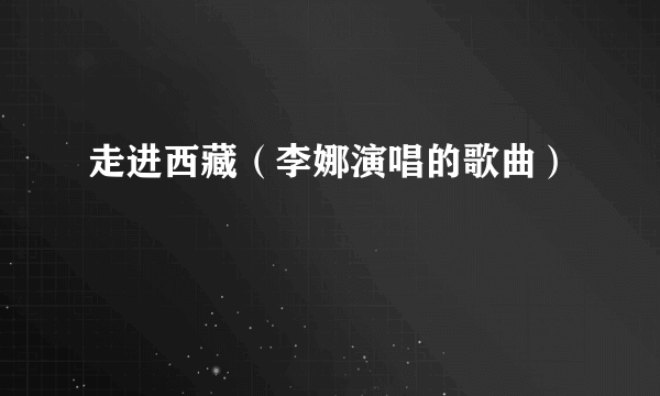 走进西藏（李娜演唱的歌曲）