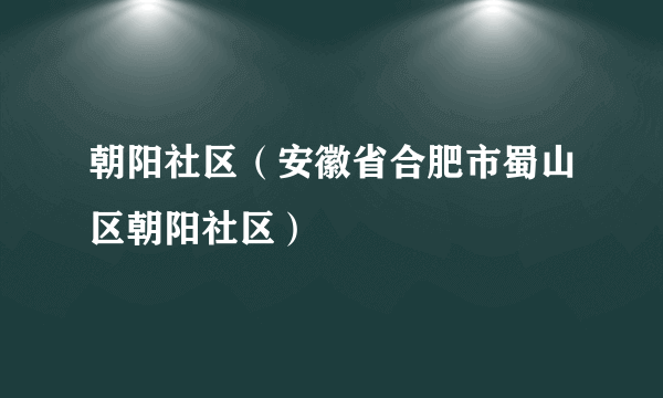 朝阳社区（安徽省合肥市蜀山区朝阳社区）
