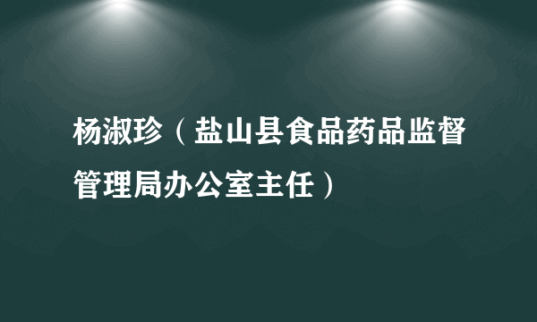杨淑珍（盐山县食品药品监督管理局办公室主任）