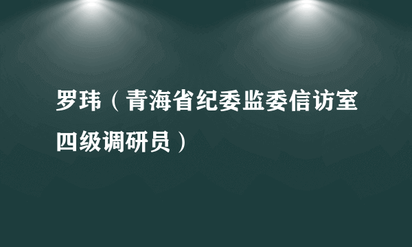 罗玮（青海省纪委监委信访室四级调研员）