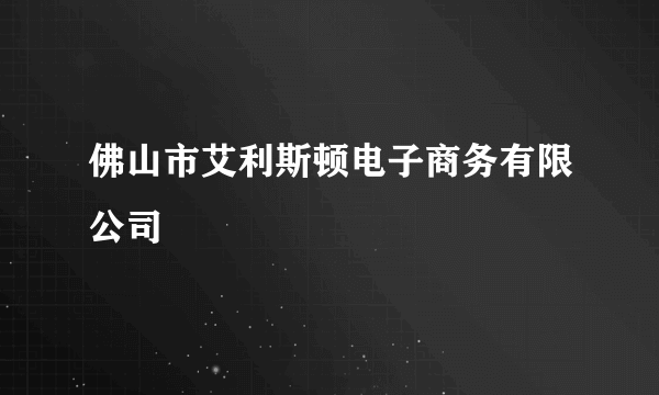 佛山市艾利斯顿电子商务有限公司