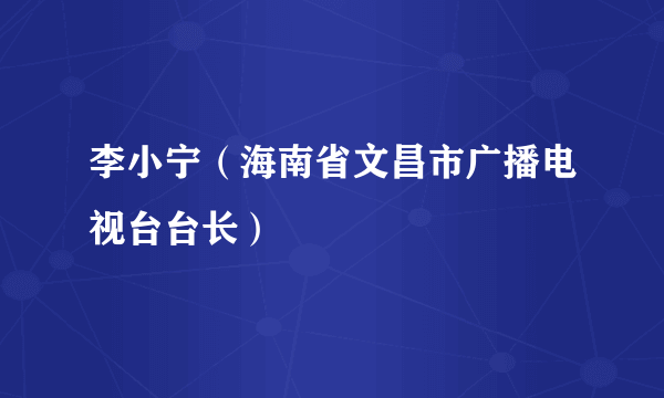 李小宁（海南省文昌市广播电视台台长）