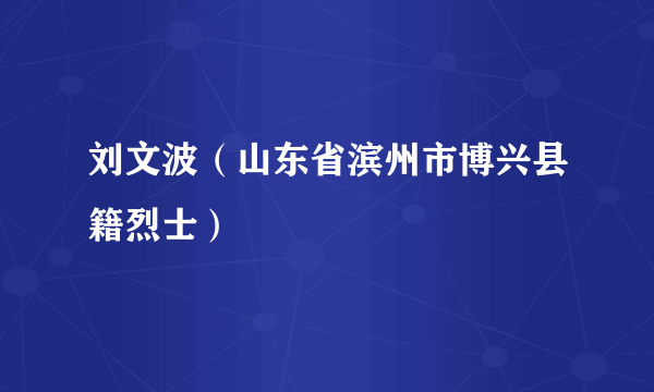 刘文波（山东省滨州市博兴县籍烈士）