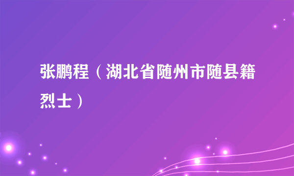 张鹏程（湖北省随州市随县籍烈士）