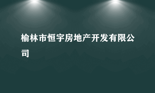 榆林市恒宇房地产开发有限公司