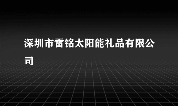 深圳市雷铭太阳能礼品有限公司