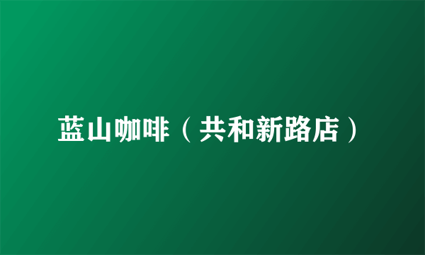 蓝山咖啡（共和新路店）