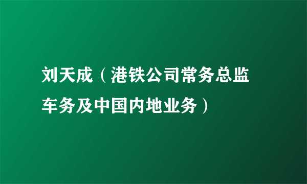 刘天成（港铁公司常务总监–车务及中国内地业务）