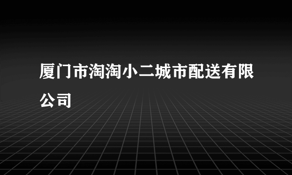 厦门市淘淘小二城市配送有限公司