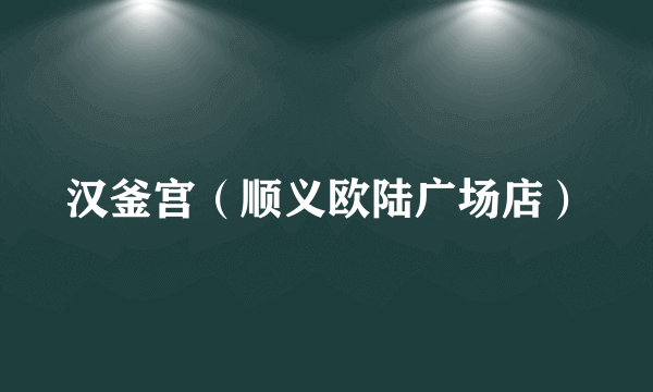 汉釜宫（顺义欧陆广场店）
