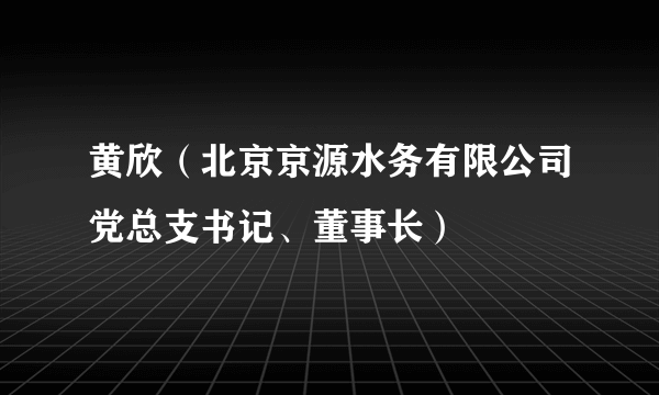 黄欣（北京京源水务有限公司党总支书记、董事长）