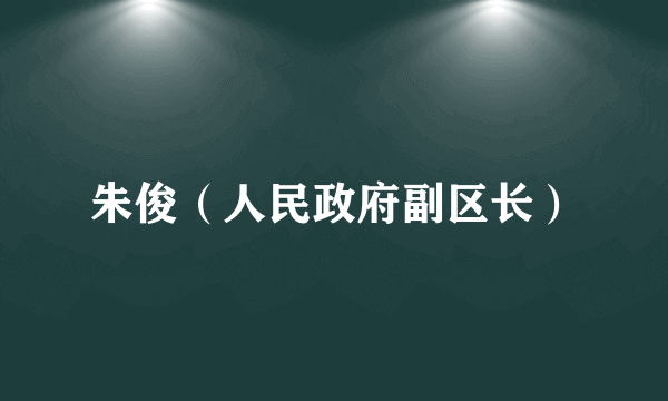 朱俊（人民政府副区长）