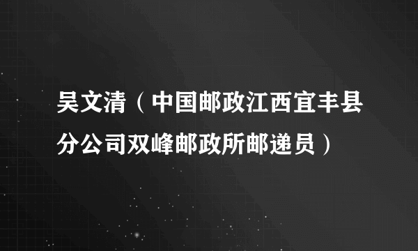 吴文清（中国邮政江西宜丰县分公司双峰邮政所邮递员）