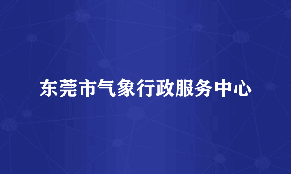 东莞市气象行政服务中心