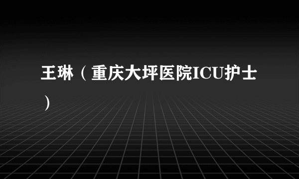 王琳（重庆大坪医院ICU护士）