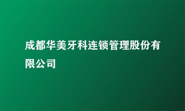 成都华美牙科连锁管理股份有限公司