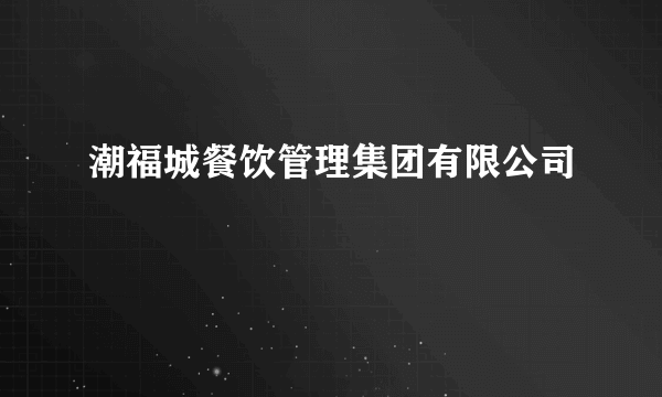 潮福城餐饮管理集团有限公司