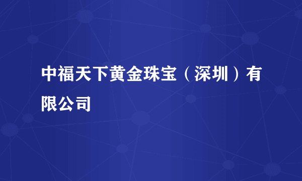 中福天下黄金珠宝（深圳）有限公司