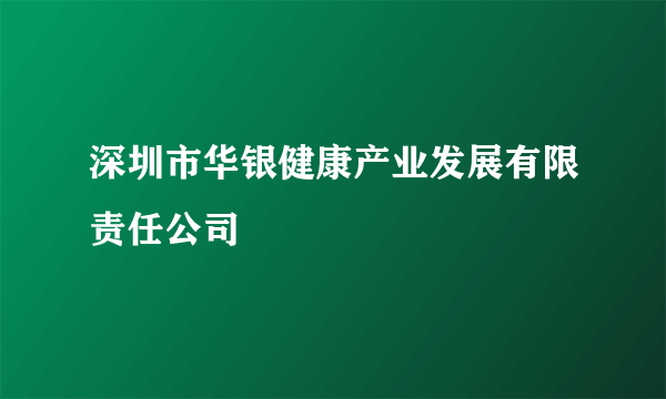 深圳市华银健康产业发展有限责任公司