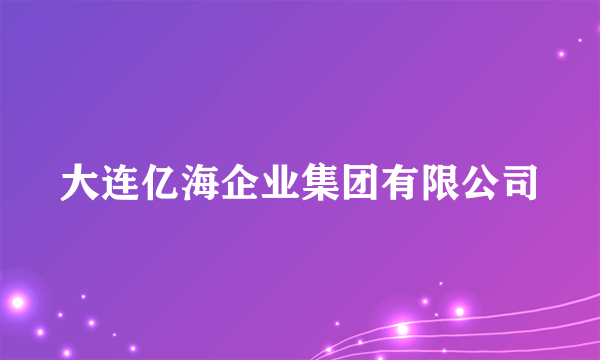 大连亿海企业集团有限公司