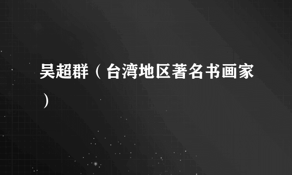 吴超群（台湾地区著名书画家）