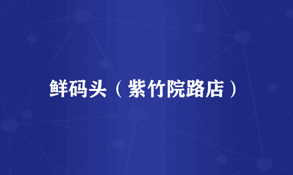 鲜码头（紫竹院路店）