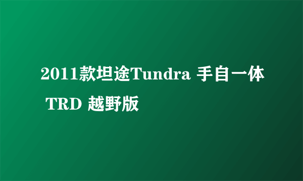 2011款坦途Tundra 手自一体 TRD 越野版