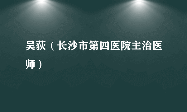 吴荻（长沙市第四医院主治医师）