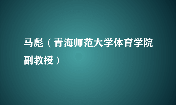 马彪（青海师范大学体育学院副教授）