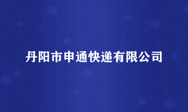 丹阳市申通快递有限公司