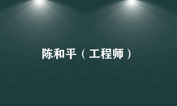 陈和平（工程师）