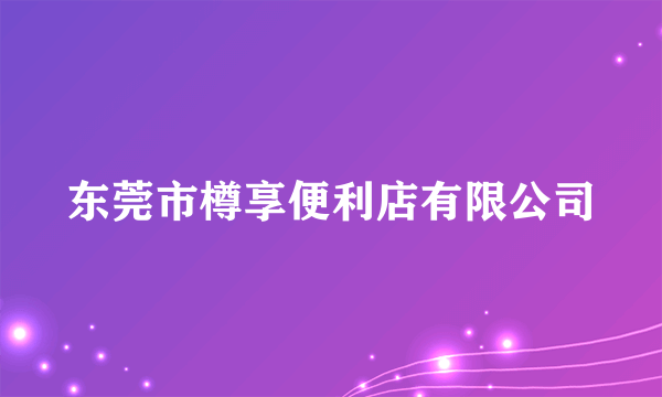 东莞市樽享便利店有限公司