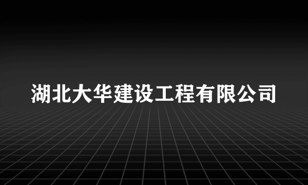 湖北大华建设工程有限公司
